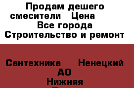 Продам дешего смесители › Цена ­ 20 - Все города Строительство и ремонт » Сантехника   . Ненецкий АО,Нижняя Пеша с.